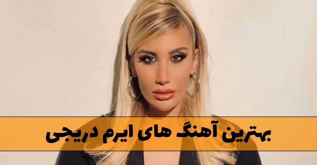 بهترین آهنگ های ایرم دریجی