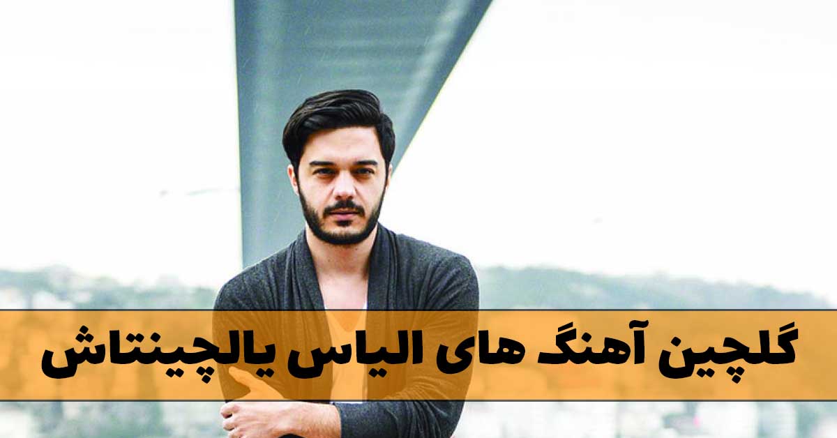 دانلود گلچین آهنگ های الیاس یالچینتاش